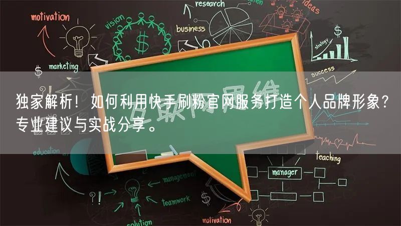 独家解析！如何利用快手刷粉官网服务打造个人品牌形象？专业建议与实战分享。