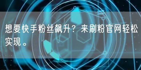 想要快手粉丝飙升？来刷粉官网轻松实现。