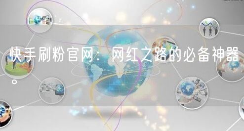 快手刷粉官网：网红之路的必备神器。