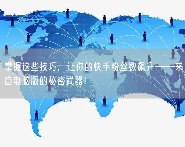 掌握这些技巧，让你的快手粉丝数飙升——来自电脑版的秘密武器！