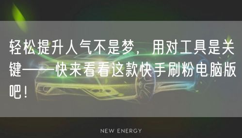 轻松提升人气不是梦，用对工具是关键——快来看看这款快手刷粉电脑版吧！