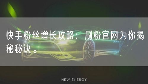 快手粉丝增长攻略：刷粉官网为你揭秘秘诀。