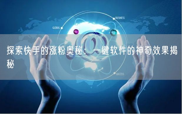 探索快手的涨粉奥秘：一键软件的神奇效果揭秘