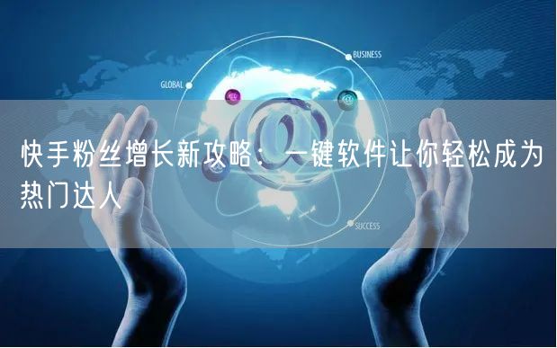 快手粉丝增长新攻略：一键软件让你轻松成为热门达人