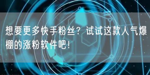 想要更多快手粉丝？试试这款人气爆棚的涨粉软件吧！