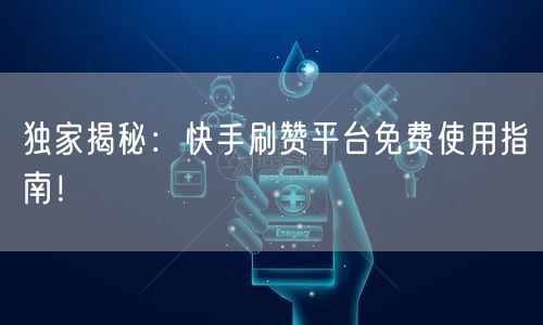 独家揭秘：快手刷赞平台免费使用指南！