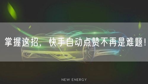 掌握这招,快手自动点赞不再是难题!