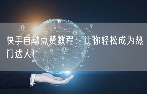 快手自动点赞教程：让你轻松成为热门达人！