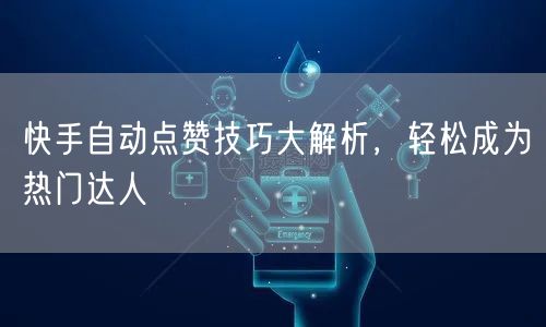 快手自动点赞技巧大解析，轻松成为热门达人