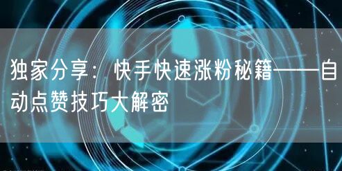 独家分享：快手快速涨粉秘籍——自动点赞技巧大解密