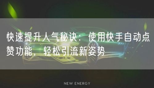 快速提升人气秘诀：使用快手自动点赞功能，轻松引流新姿势