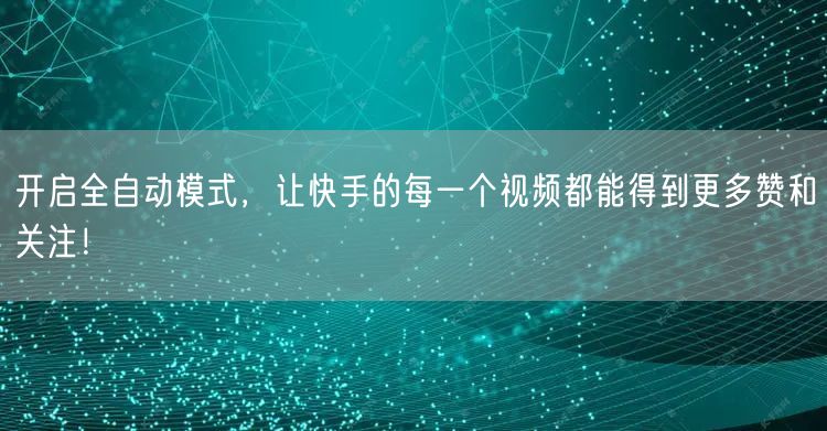 开启全自动模式，让快手的每一个视频都能得到更多赞和关注！