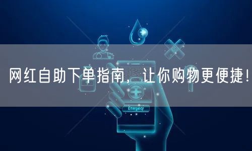 网红自助下单指南，让你购物更便捷！