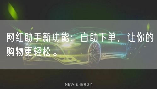 网红助手新功能：自助下单，让你的购物更轻松。