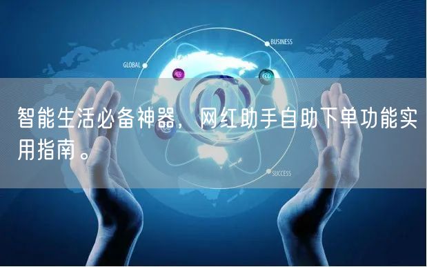 智能生活必备神器，网红助手自助下单功能实用指南。