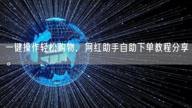 一键操作轻松购物，网红助手自助下单教程分享。