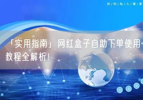 「实用指南」网红盒子自助下单使用教程全解析！