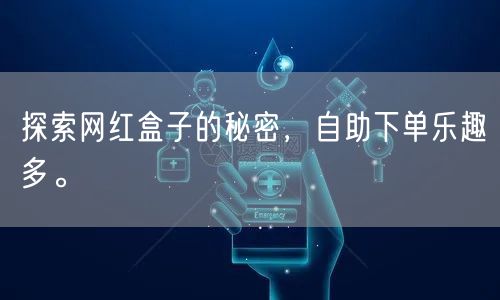 探索网红盒子的秘密，自助下单乐趣多。