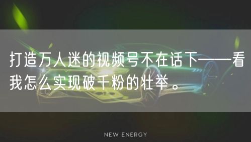 打造万人迷的视频号不在话下——看我怎么实现破千粉的壮举。