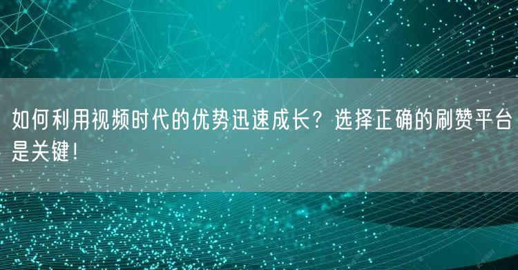 如何利用视频时代的优势迅速成长？选择正确的刷赞平台是关键！