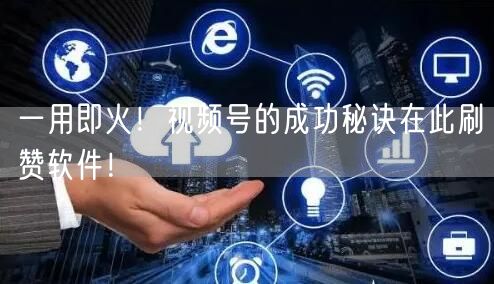 一用即火！视频号的成功秘诀在此刷赞软件！