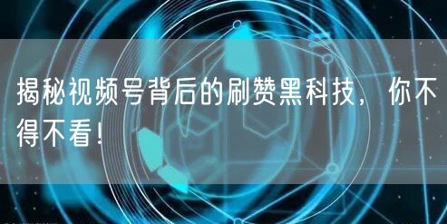 揭秘视频号背后的刷赞黑科技，你不得不看！