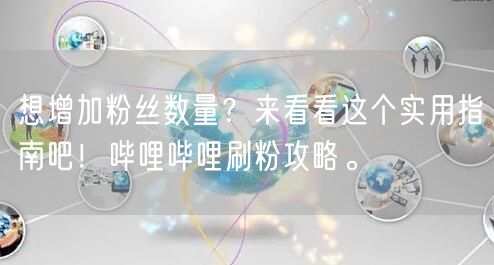 想增加粉丝数量？来看看这个实用指南吧！哔哩哔哩刷粉攻略。