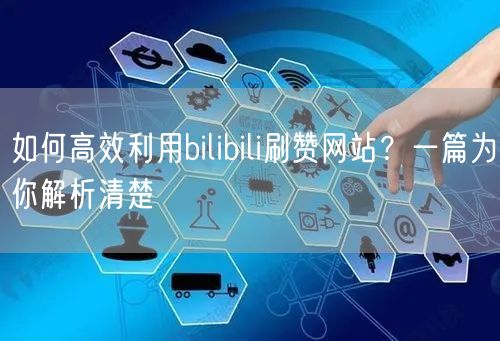 如何高效利用bilibili刷赞网站？一篇为你解析清楚