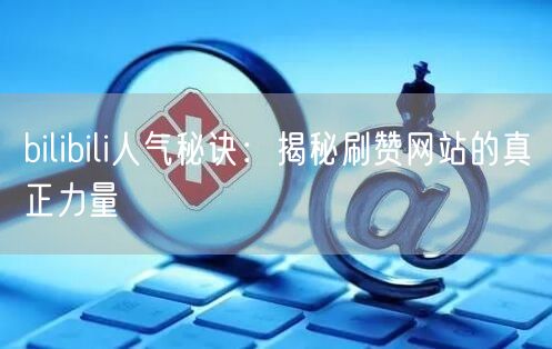 bilibili人气秘诀：揭秘刷赞网站的真正力量