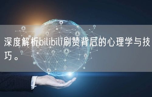 深度解析bilibili刷赞背后的心理学与技巧。