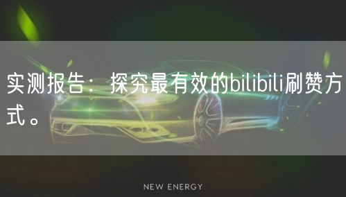 实测报告：探究最有效的bilibili刷赞方式。