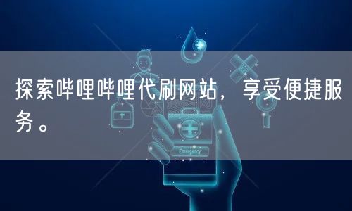 探索哔哩哔哩代刷网站，享受便捷服务。