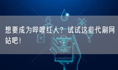 想要成为哔哩红人？试试这些代刷网站吧！