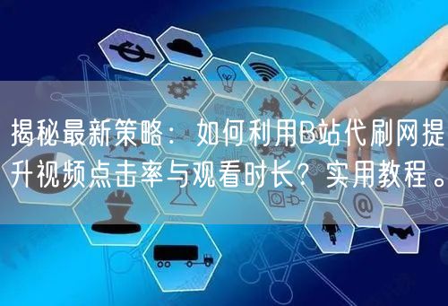 揭秘最新策略：如何利用B站代刷网提升视频点击率与观看时长？实用教程。