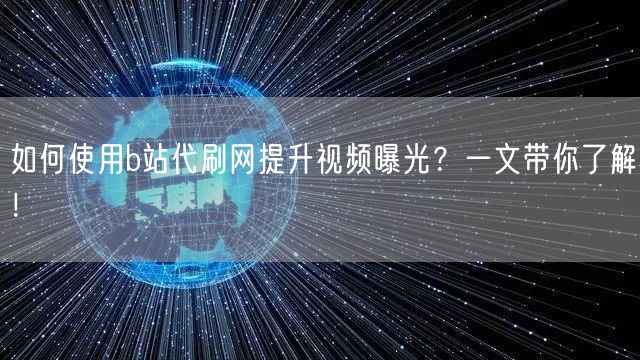 如何使用b站代刷网提升视频曝光？一文带你了解！