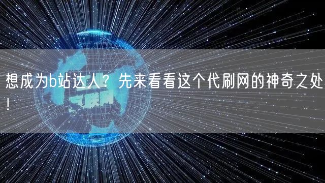 想成为b站达人？先来看看这个代刷网的神奇之处！