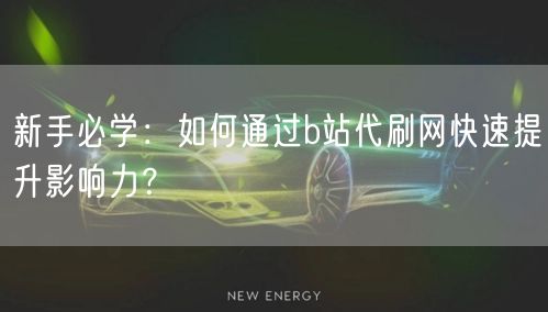 新手必学：如何通过b站代刷网快速提升影响力？