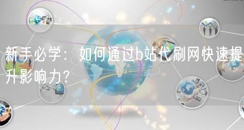 新手必学：如何通过b站代刷网快速提升影响力？