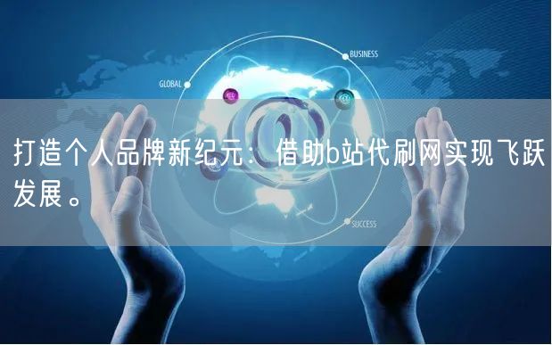 打造个人品牌新纪元：借助b站代刷网实现飞跃发展。