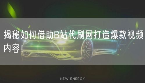 揭秘如何借助B站代刷网打造爆款视频内容！