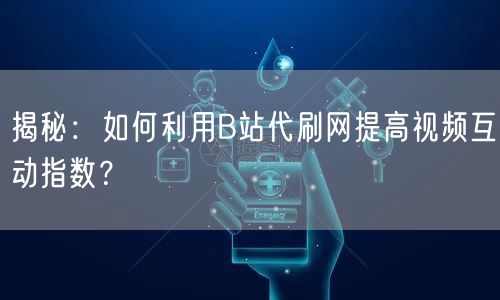 揭秘：如何利用B站代刷网提高视频互动指数？