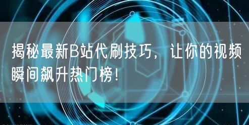 揭秘最新B站代刷技巧，让你的视频瞬间飙升热门榜！