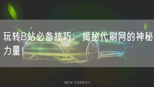 玩转B站必备技巧：揭秘代刷网的神秘力量！