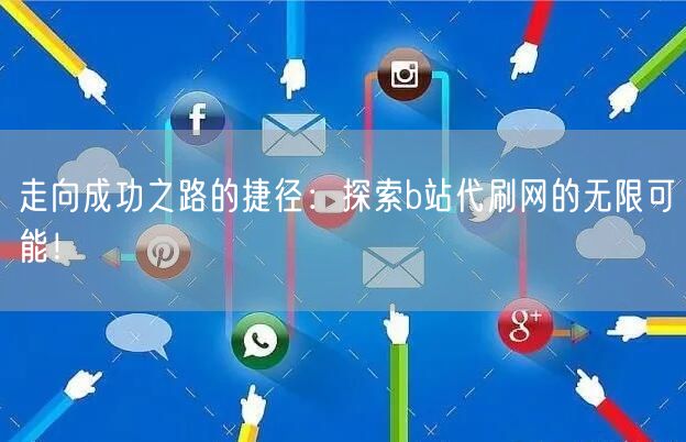 走向成功之路的捷径：探索b站代刷网的无限可能！
