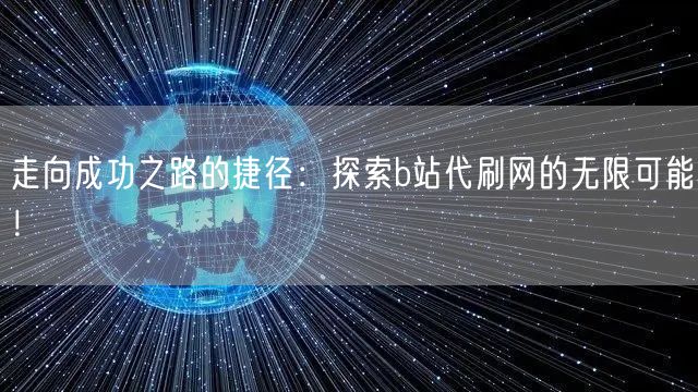 走向成功之路的捷径：探索b站代刷网的无限可能！