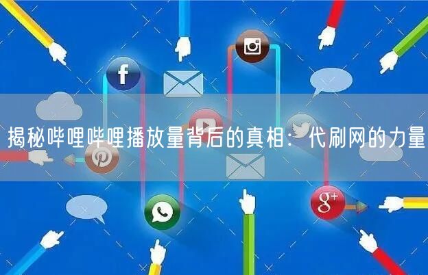 揭秘哔哩哔哩播放量背后的真相：代刷网的力量