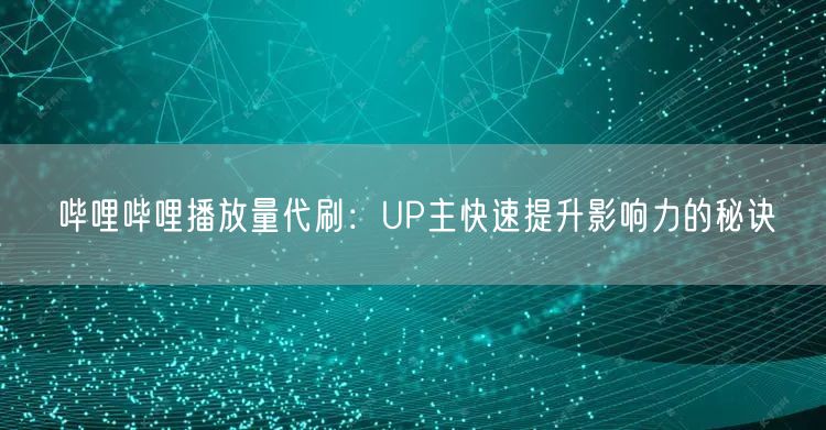 哔哩哔哩播放量代刷：UP主快速提升影响力的秘诀
