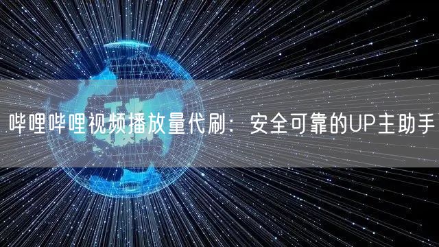 哔哩哔哩视频播放量代刷：安全可靠的UP主助手