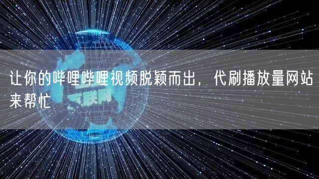 让你的哔哩哔哩视频脱颖而出，代刷播放量网站来帮忙
