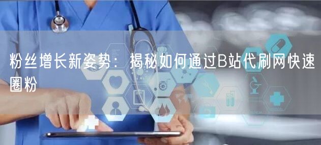 粉丝增长新姿势：揭秘如何通过B站代刷网快速圈粉